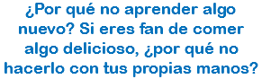 ¿Por qué no aprender algo nuevo? Si eres fan de comer algo delicioso, ¿por qué no hacerlo con tus propias manos?