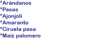 *Arándanos
*Pasas
*Ajonjolí
*Amaranto
*Ciruela pasa
*Maíz palomero
